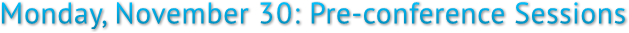 Monday, November 30: Pre-conference Sessions Monday, November 30: Pre-conference Sessions